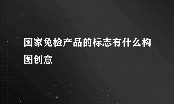 国家免检产品的标志有什么构图创意
