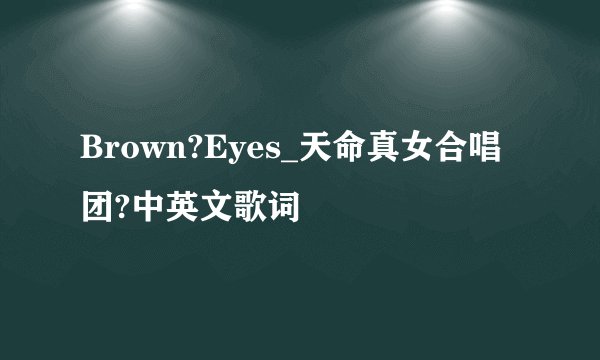 Brown?Eyes_天命真女合唱团?中英文歌词