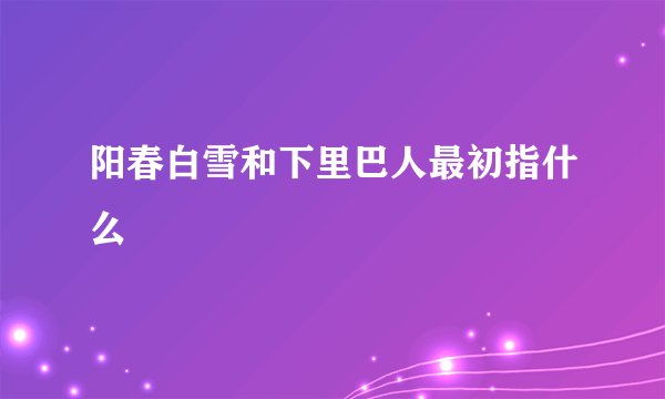 阳春白雪和下里巴人最初指什么