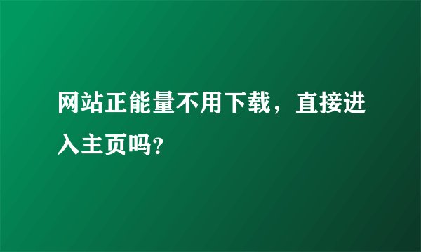 网站正能量不用下载，直接进入主页吗？