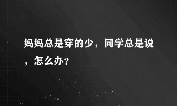 妈妈总是穿的少,同学总是说,怎么办?