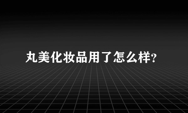 丸美化妆品用了怎么样？