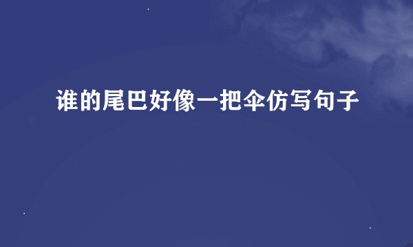谁的尾巴好像一把伞仿写句子