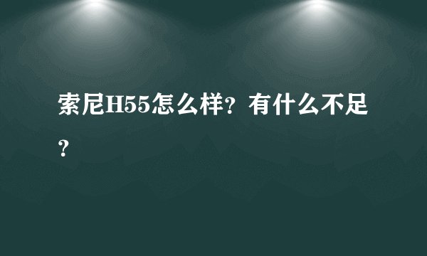 索尼H55怎么样？有什么不足？