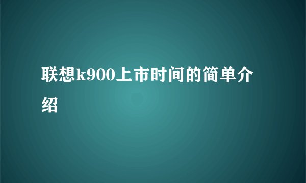 联想k900上市时间的简单介绍