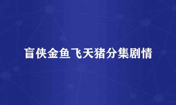 盲侠金鱼飞天猪分集剧情