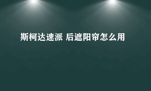 斯柯达速派 后遮阳帘怎么用