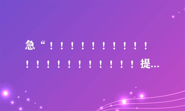 急“ ！！！！！！！！！！！！！！！！！！！！！提示语和广告词！！！！！！！！快！！！！！！！！