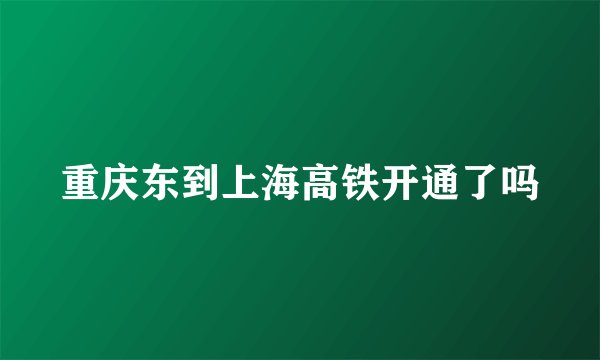 重庆东到上海高铁开通了吗