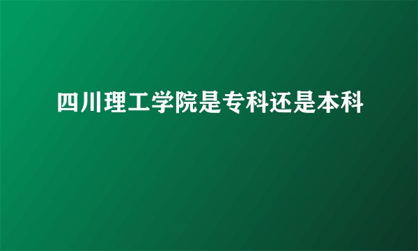四川理工学院是专科还是本科