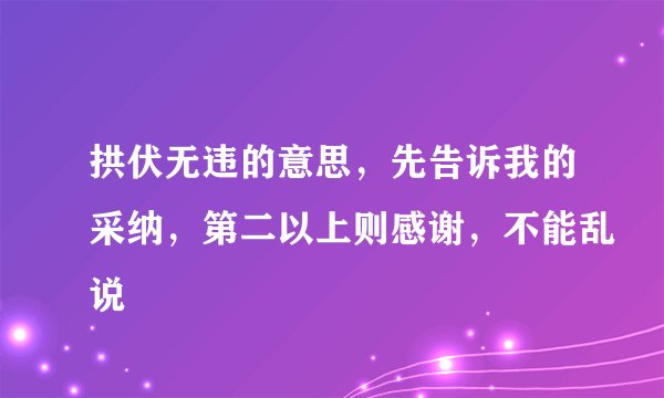 拱伏无违的意思，先告诉我的采纳，第二以上则感谢，不能乱说