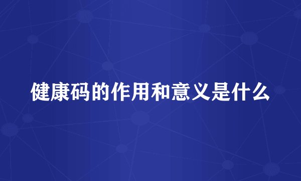 健康码的作用和意义是什么