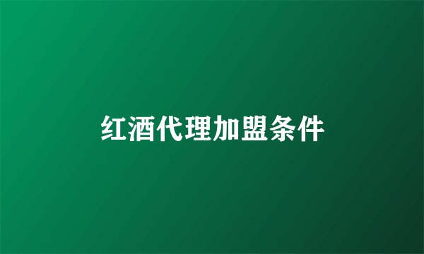红酒代理加盟条件