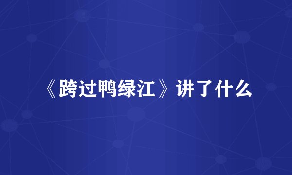 《跨过鸭绿江》讲了什么