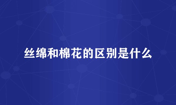 丝绵和棉花的区别是什么