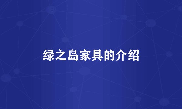绿之岛家具的介绍