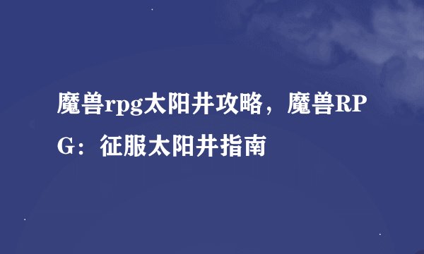 魔兽rpg太阳井攻略，魔兽RPG：征服太阳井指南