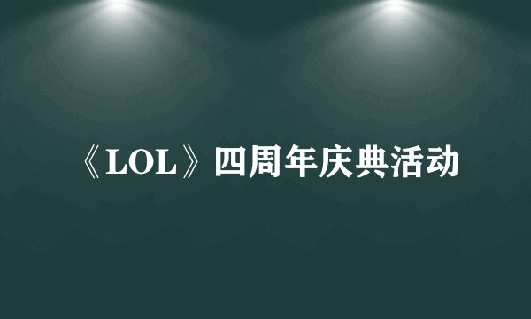 《LOL》四周年庆典活动