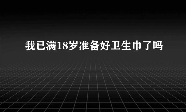 我已满18岁准备好卫生巾了吗