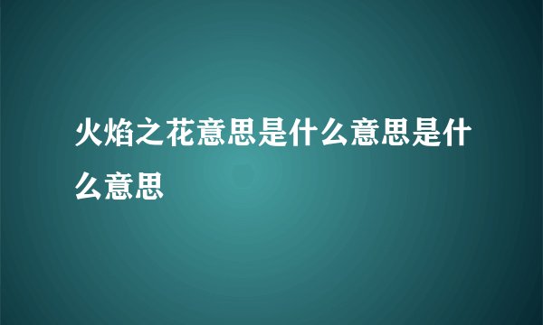 火焰之花意思是什么意思是什么意思