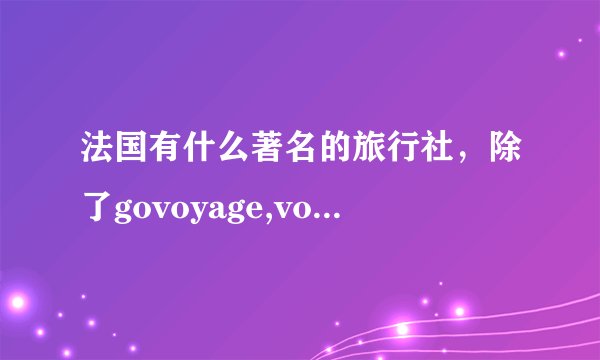 法国有什么著名的旅行社，除了govoyage,voyage de SNCF