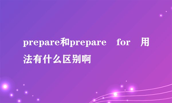 prepare和prepare for 用法有什么区别啊