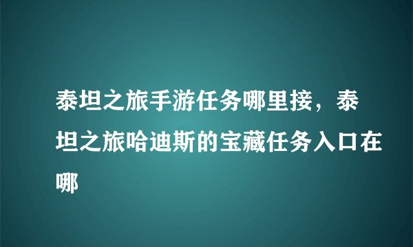 泰坦之旅手游任务哪里接，泰坦之旅哈迪斯的宝藏任务入口在哪