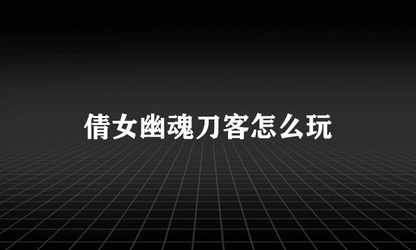 倩女幽魂刀客怎么玩