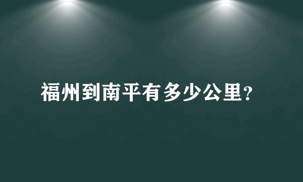 福州到南平有多少公里？