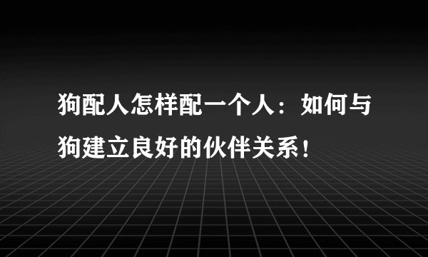 狗配人怎样配一个人:如何与狗建立良好的伙伴关系!