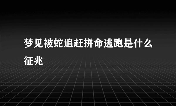 梦见被蛇追赶拼命逃跑是什么征兆