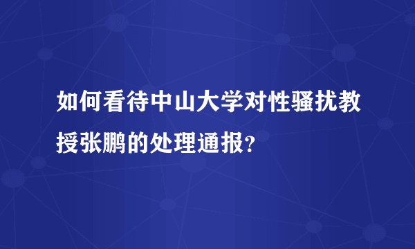 如何看待中山大学对性骚扰教授张鹏的处理通报?