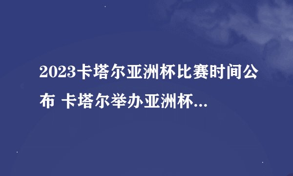 2023卡塔尔亚洲杯比赛时间公布 卡塔尔举办亚洲杯有什么影响？