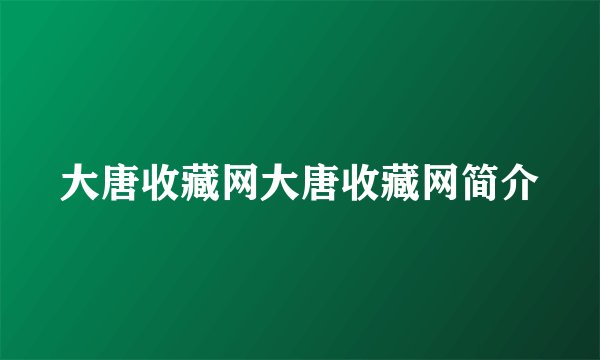 大唐收藏网大唐收藏网简介