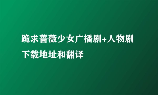 跪求蔷薇少女广播剧+人物剧下载地址和翻译