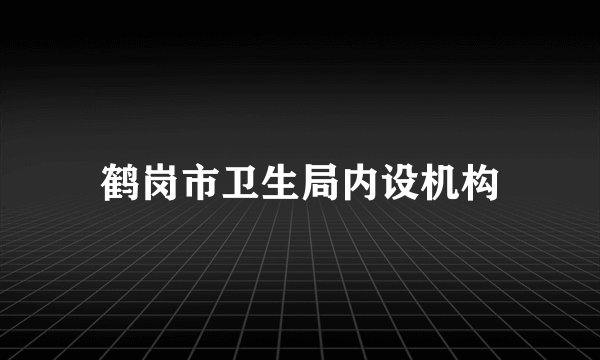鹤岗市卫生局内设机构