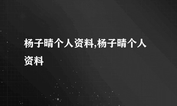 杨子晴个人资料,杨子晴个人资料
