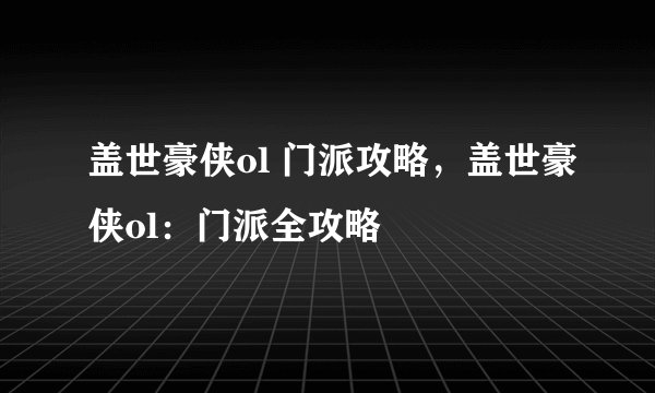盖世豪侠ol 门派攻略，盖世豪侠ol：门派全攻略