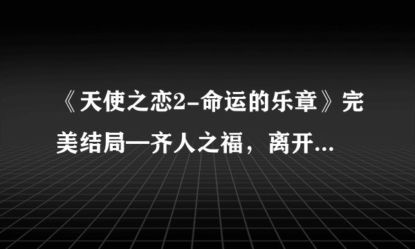 《天使之恋2-命运的乐章》完美结局━齐人之福，离开彩云庄的时候要跟谁对话？