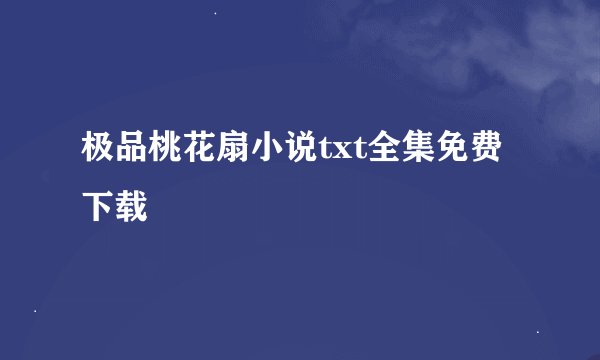 极品桃花扇小说txt全集免费下载