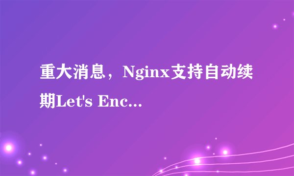 重大消息，Nginx支持自动续期Let's Encrypt证书