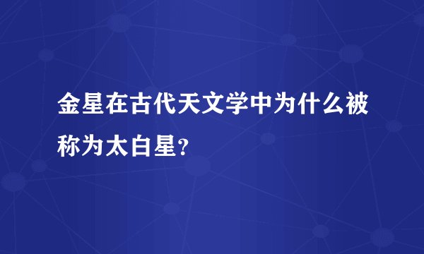 金星在古代天文学中为什么被称为太白星?