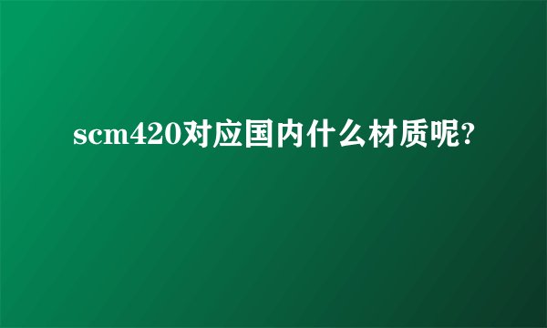 scm420对应国内什么材质呢?
