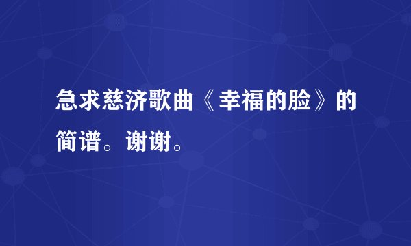 急求慈济歌曲《幸福的脸》的简谱。谢谢。