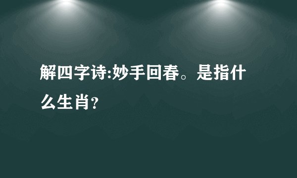 解四字诗:妙手回春。是指什么生肖？