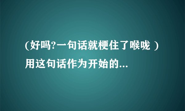 (好吗?一句话就梗住了喉咙 ) 用这句话作为开始的这首歌叫啥名字呀?歌手是谁 呀?急..