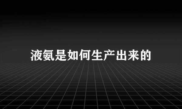 液氨是如何生产出来的