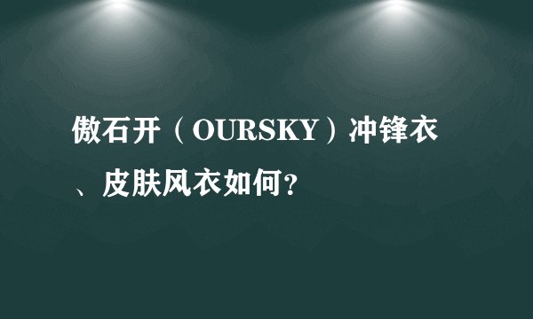 傲石开（OURSKY）冲锋衣、皮肤风衣如何？