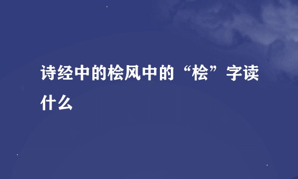 诗经中的桧风中的“桧”字读什么