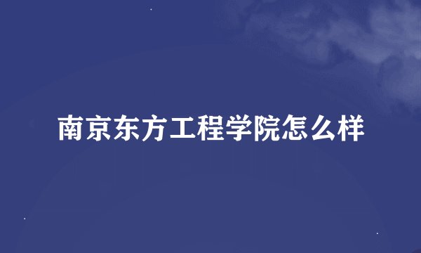 南京东方工程学院怎么样